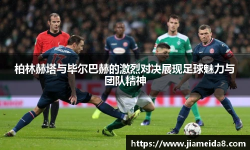 悟空体育柏林赫塔与毕尔巴赫的激烈对决展现足球魅力与团队精神