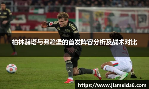 悟空体育柏林赫塔与弗赖堡的首发阵容分析及战术对比