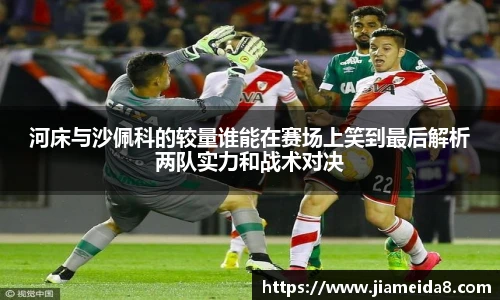 悟空体育河床与沙佩科的较量谁能在赛场上笑到最后解析两队实力和战术对决