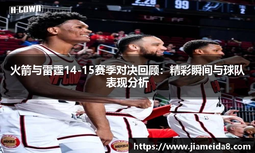 火箭与雷霆14-15赛季对决回顾：精彩瞬间与球队表现分析