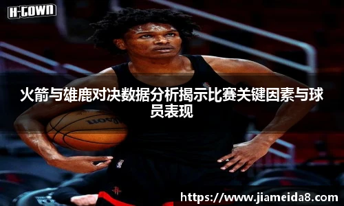 火箭与雄鹿对决数据分析揭示比赛关键因素与球员表现