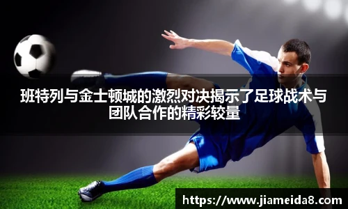 班特列与金士顿城的激烈对决揭示了足球战术与团队合作的精彩较量