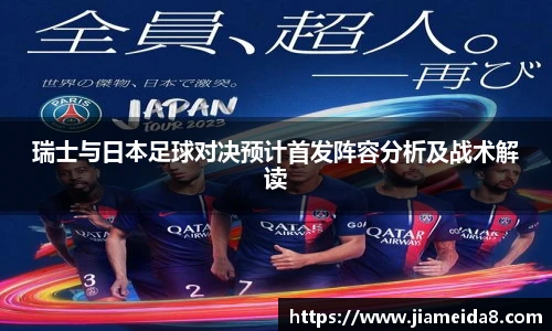 瑞士与日本足球对决预计首发阵容分析及战术解读