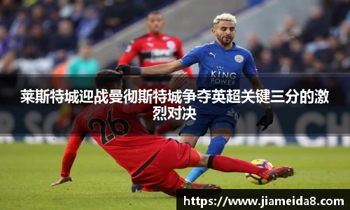 莱斯特城迎战曼彻斯特城争夺英超关键三分的激烈对决