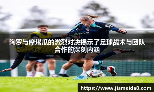 陶罗与摩塔瓜的激烈对决揭示了足球战术与团队合作的深刻内涵