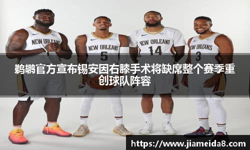 鹈鹕官方宣布锡安因右膝手术将缺席整个赛季重创球队阵容