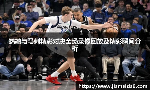 鹈鹕与马刺精彩对决全场录像回放及精彩瞬间分析