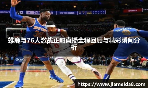 雄鹿与76人激战正酣直播全程回顾与精彩瞬间分析