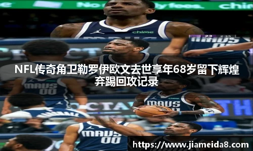 NFL传奇角卫勒罗伊欧文去世享年68岁留下辉煌弃踢回攻记录