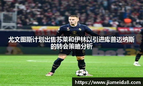 尤文图斯计划出售苏莱和伊林以引进库普迈纳斯的转会策略分析