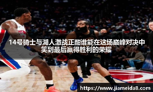 14号骑士与湖人激战正酣谁能在这场巅峰对决中笑到最后赢得胜利的荣耀