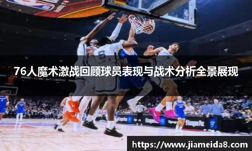 76人魔术激战回顾球员表现与战术分析全景展现