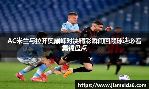 AC米兰与拉齐奥巅峰对决精彩瞬间回顾球迷必看集锦盘点