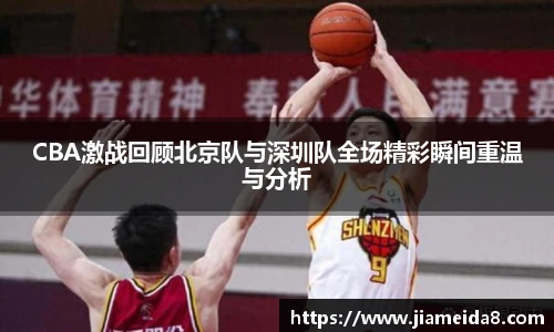 CBA激战回顾北京队与深圳队全场精彩瞬间重温与分析
